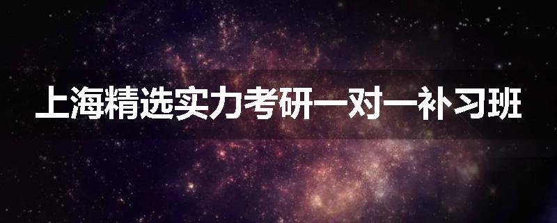 上海精选实力考研一对一补习班