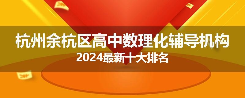 杭州余杭区高中数理化辅导机构2024最新十大排名