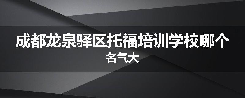 成都龙泉驿区托福培训学校哪个名气大