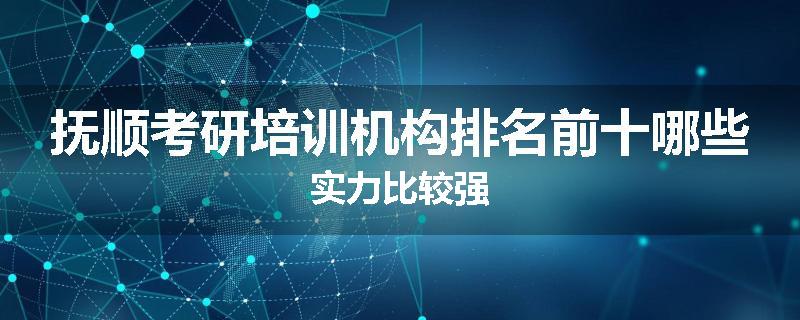 抚顺考研培训机构排名前十哪些实力比较强