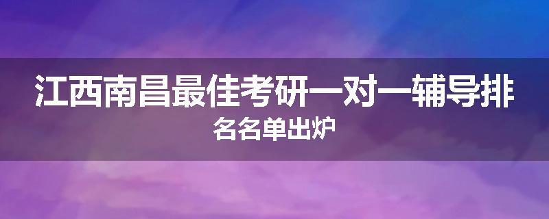 江西南昌最佳考研一对一辅导排名名单出炉