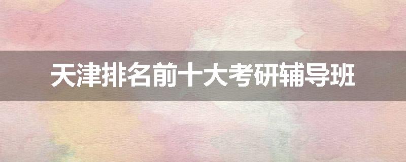 天津排名前十大考研辅导班