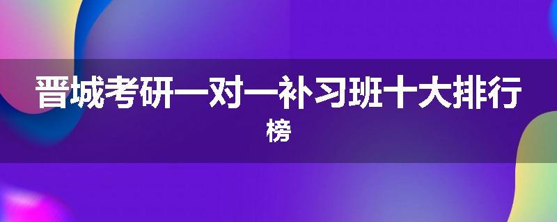晋城考研一对一补习班十大排行榜
