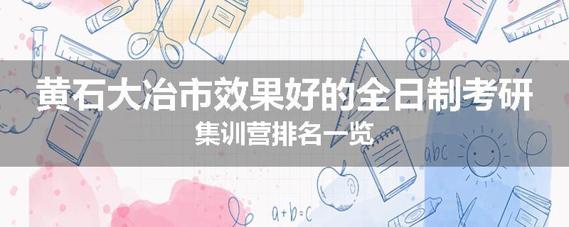 黄石大冶市效果好的全日制考研集训营排名一览