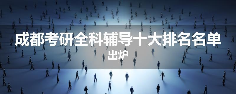 成都考研全科辅导十大排名名单出炉