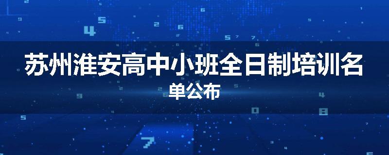 苏州淮安高中小班全日制培训名单公布