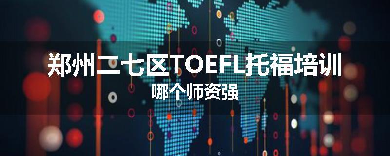 郑州二七区TOEFL托福培训哪个师资强