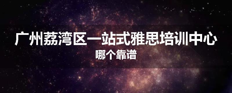广州荔湾区一站式雅思培训中心哪个靠谱