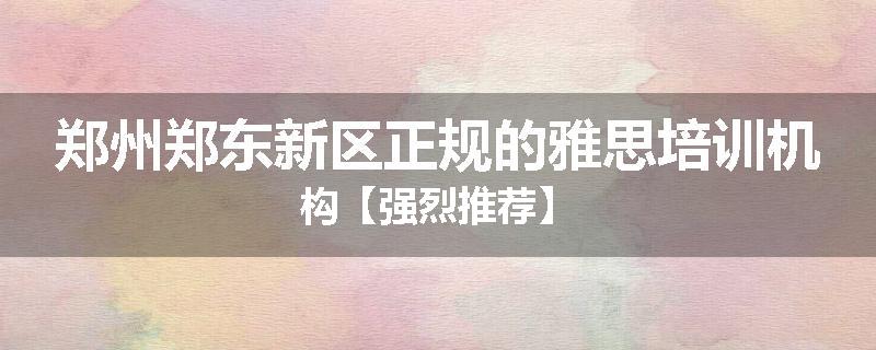 郑州郑东新区正规的雅思培训机构【强烈推荐】