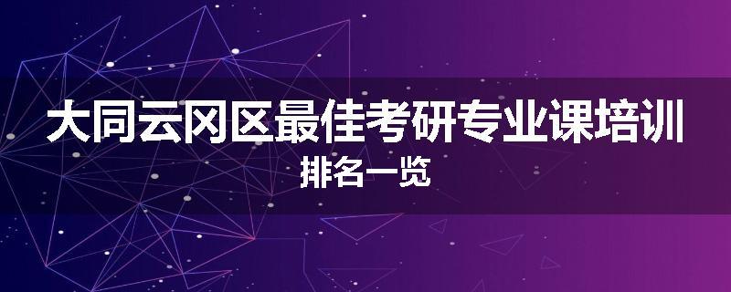 大同云冈区最佳考研专业课培训排名一览