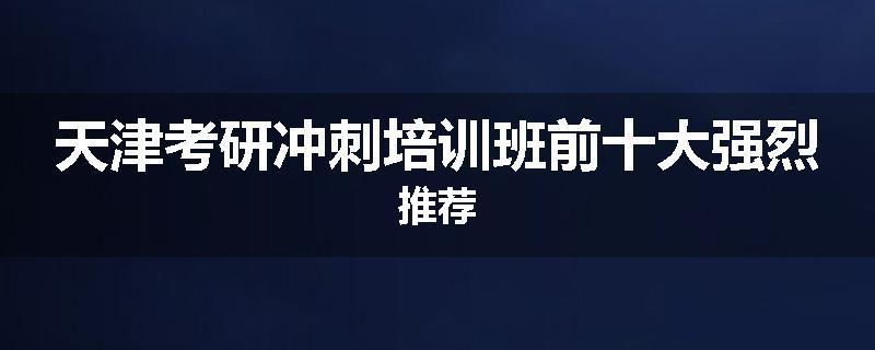 天津考研冲刺培训班前十大强烈推荐