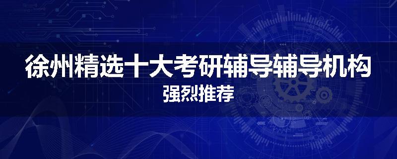 徐州精选十大考研辅导辅导机构强烈推荐