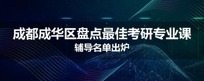 成都成华区盘点最佳考研专业课辅导名单出炉