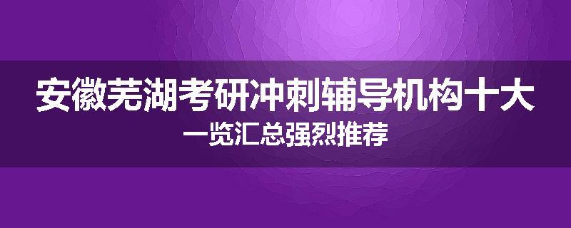 安徽芜湖考研冲刺辅导机构十大一览汇总强烈推荐