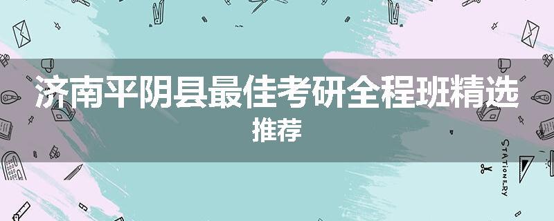 济南平阴县最佳考研全程班精选推荐