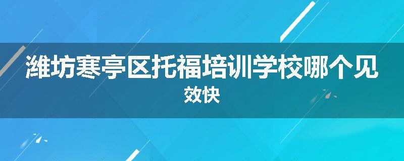 潍坊寒亭区托福培训学校哪个见效快