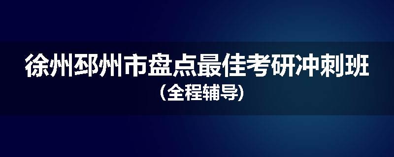 徐州邳州市盘点最佳考研冲刺班（全程辅导)