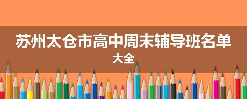 苏州太仓市高中周末辅导班名单大全