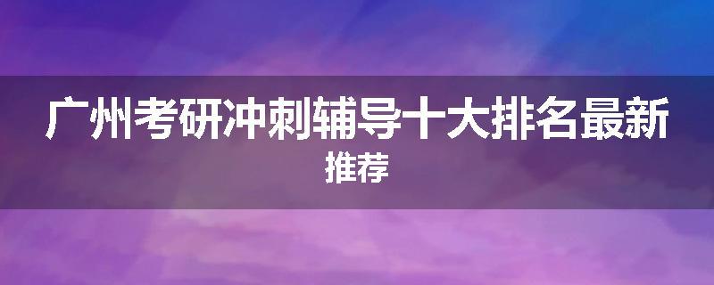 广州考研冲刺辅导十大排名最新推荐