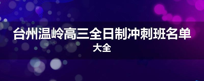 台州温岭高三全日制冲刺班名单大全