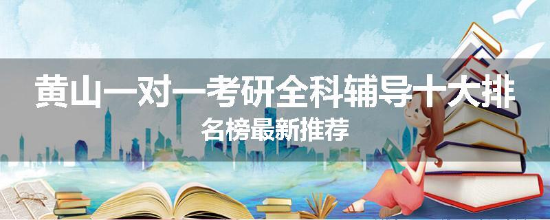 黄山一对一考研全科辅导十大排名榜最新推荐