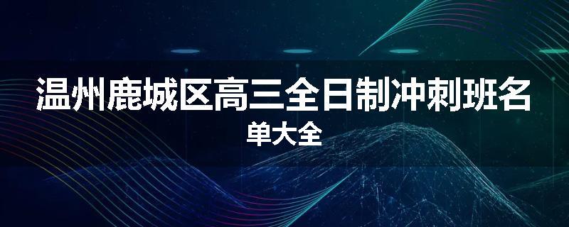 温州鹿城区高三全日制冲刺班名单大全