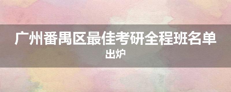 广州番禺区最佳考研全程班名单出炉