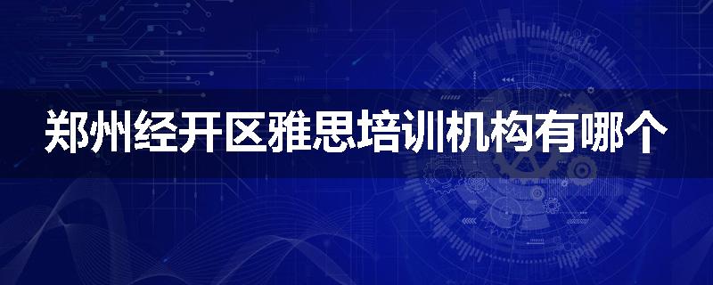 郑州经开区雅思培训机构有哪个