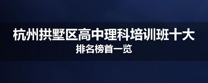 杭州拱墅区高中理科培训班十大排名榜首一览