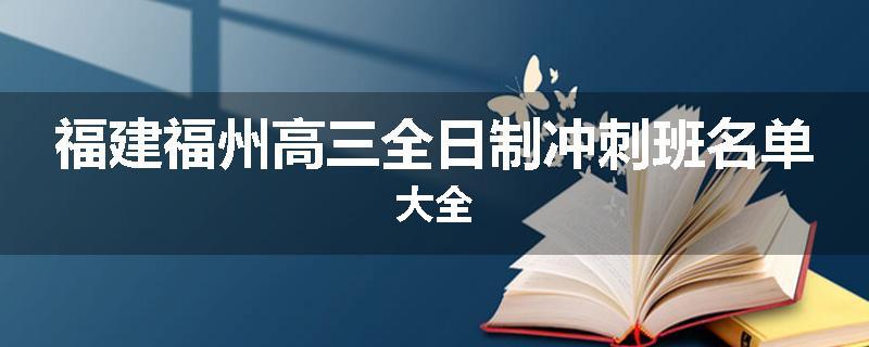 福建福州高三全日制冲刺班名单大全