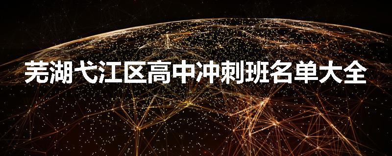 芜湖弋江区高中冲刺班名单大全