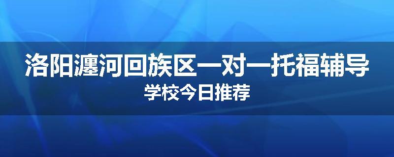 洛阳瀍河回族区一对一托福辅导学校今日推荐
