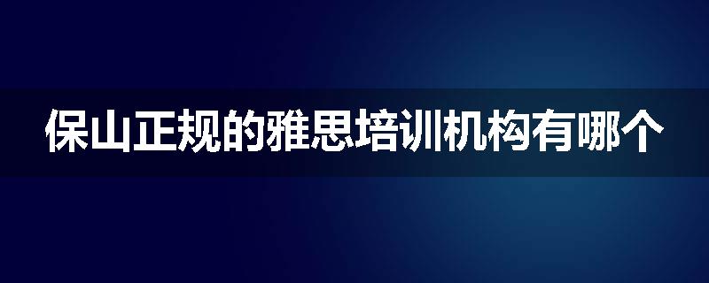 保山正规的雅思培训机构有哪个