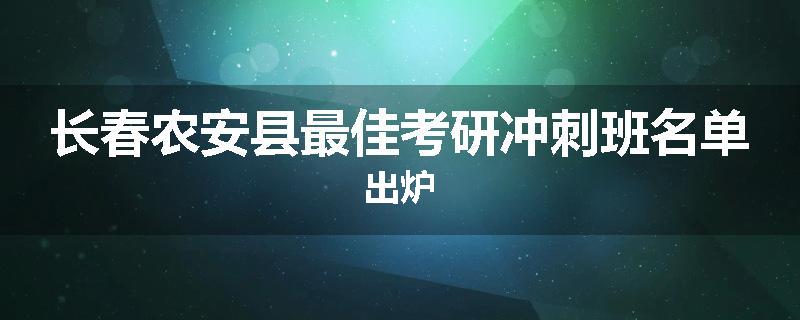 长春农安县最佳考研冲刺班名单出炉