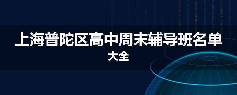上海普陀区高中周末辅导班名单大全
