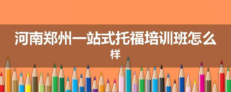河南郑州一站式托福培训班怎么样