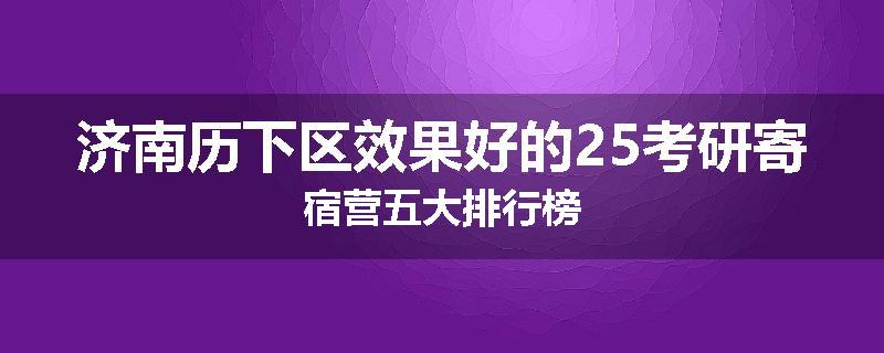 济南历下区效果好的25考研寄宿营五大排行榜