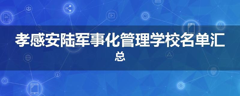 孝感安陆军事化管理学校名单汇总