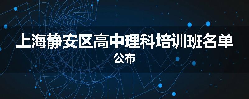 上海静安区高中理科培训班名单公布