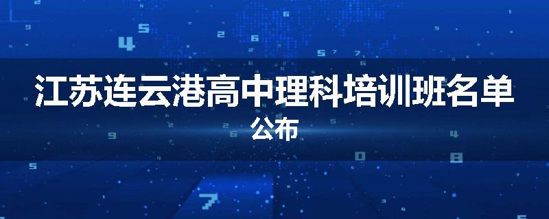 江苏连云港高中理科培训班名单公布