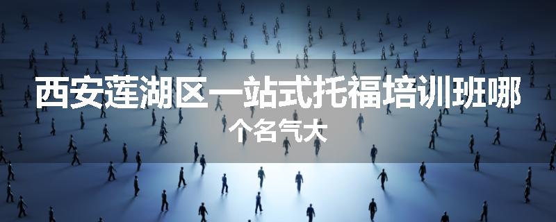 西安莲湖区一站式托福培训班哪个名气大