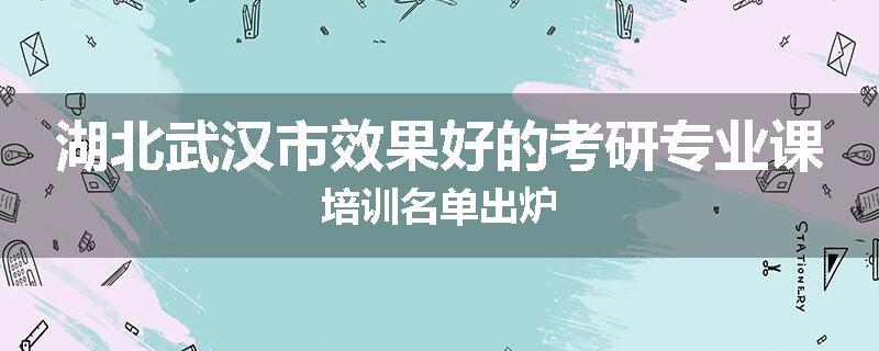 湖北武汉市效果好的考研专业课培训名单出炉