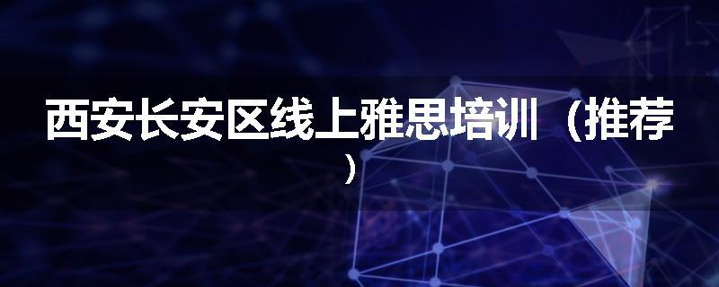 西安长安区线上雅思培训（推荐）