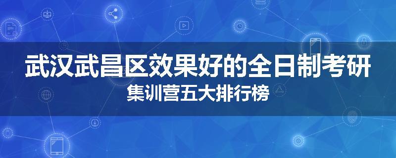 武汉武昌区效果好的全日制考研集训营五大排行榜