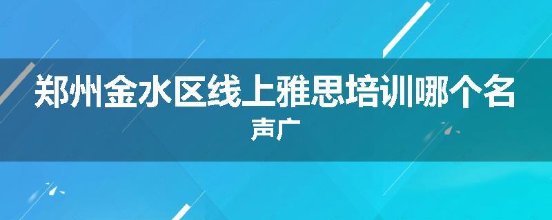 郑州金水区线上雅思培训哪个名声广