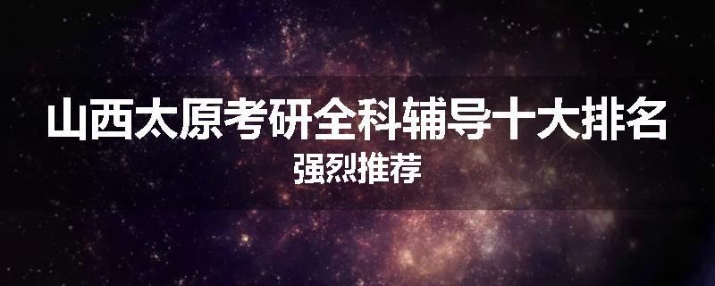 山西太原考研全科辅导十大排名强烈推荐