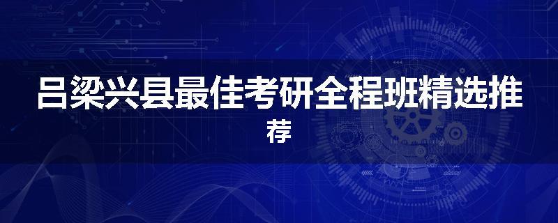 吕梁兴县最佳考研全程班精选推荐