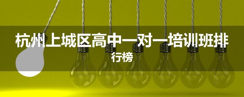 杭州上城区高中一对一培训班排行榜