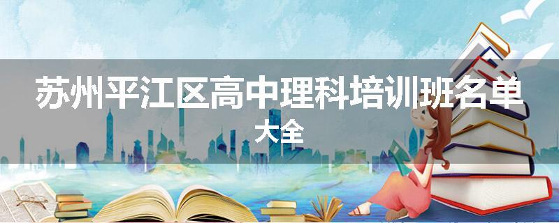 苏州平江区高中理科培训班名单大全