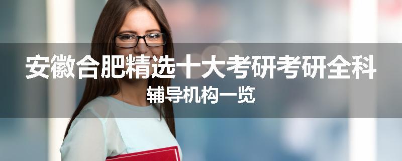 安徽合肥精选十大考研考研全科辅导机构一览